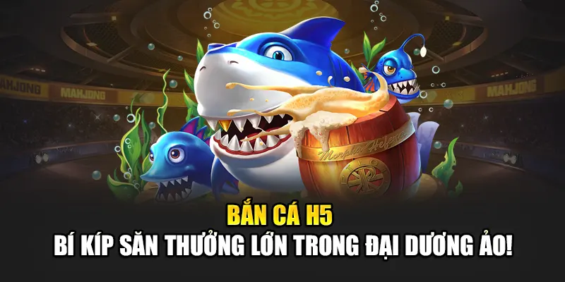 Bắn Cá H5 – Bí Kíp Săn Thưởng Lớn Trong Đại Dương Ảo!