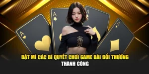 Bật Mí Các Bí Quyết Chơi Game Bài Đổi Thưởng Thành Công