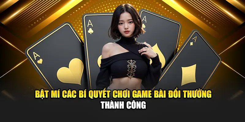 Bật Mí Các Bí Quyết Chơi Game Bài Đổi Thưởng Thành Công