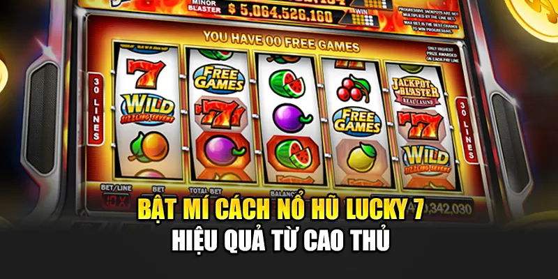 Bật mí cách nổ hũ Lucky 7 hiệu quả từ cao thủ