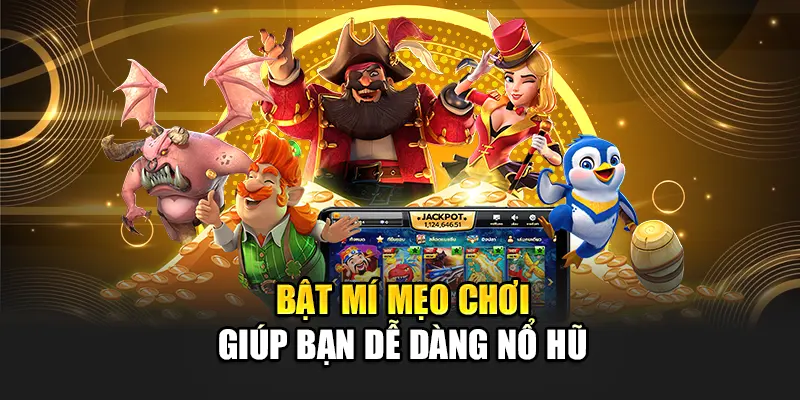 Bật mí mẹo chơi giúp bạn dễ dàng nổ hũ