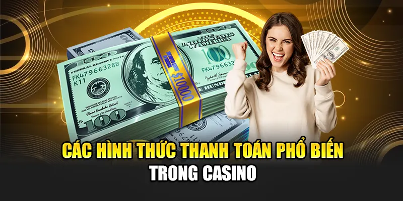 Các hình thức thanh toán phổ biến trong casino