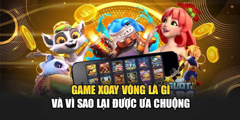 Game xoay vòng là gì và vì sao lại được ưa chuộng