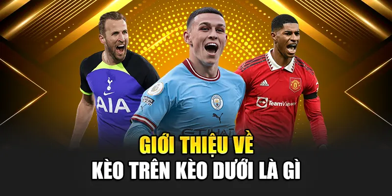 Giới thiệu về kèo trên kèo dưới là gì