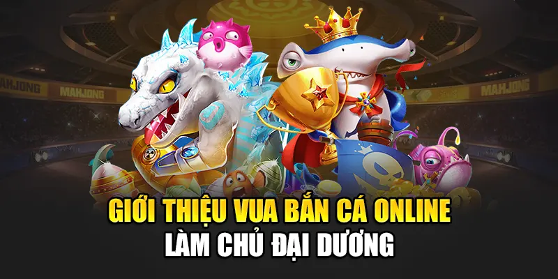 Giới thiệu vua bắn cá online làm chủ đại dương