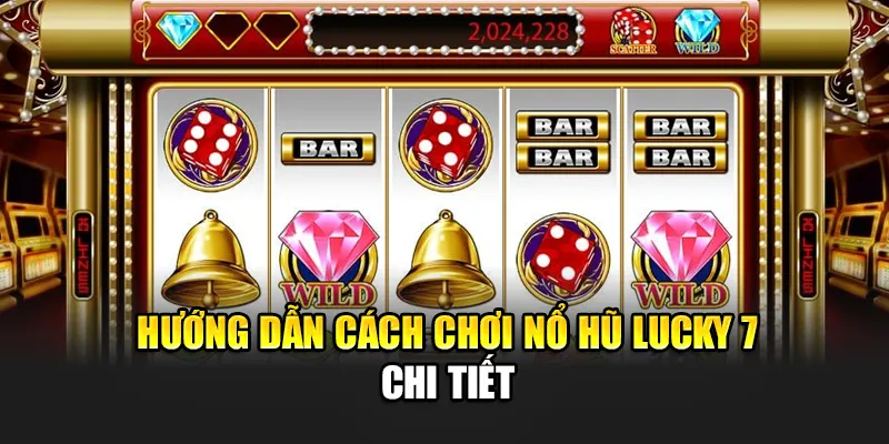 Hướng dẫn cách chơi nổ hũ Lucky 7 chi tiết