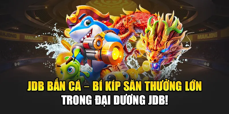 JDB Bắn Cá – Bí Kíp Săn Thưởng Lớn Trong Đại Dương JDB!