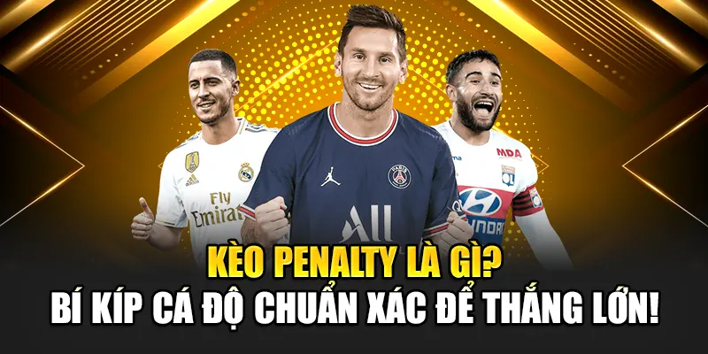 Kèo Penalty Là Gì? Bí Kíp Cá Độ Chuẩn Xác Để Thắng Lớn!