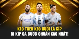 Kèo Trên Kèo Dưới Là Gì? Bí Kíp Cá Cược Chuẩn Xác Nhất!