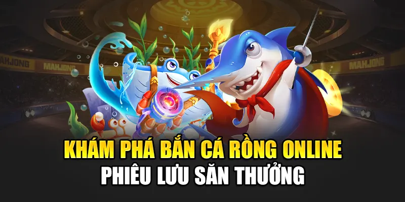 Khám phá bắn cá rồng online phiêu lưu săn thưởng