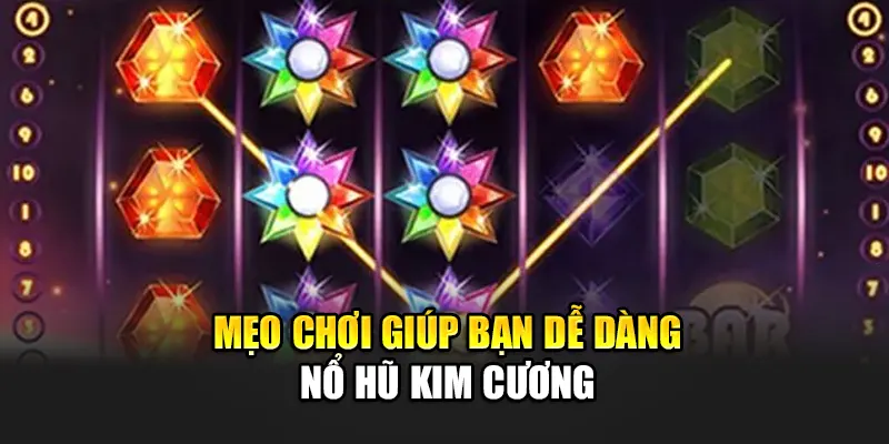 Mẹo chơi giúp bạn dễ dàng nổ hũ Kim Cương