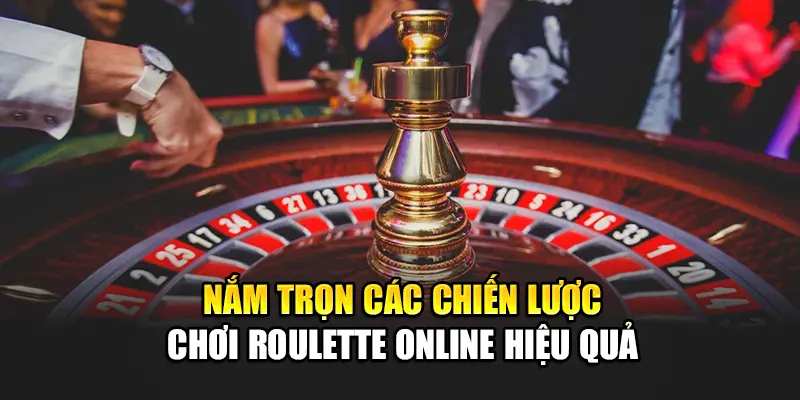 Nắm Trọn Các Chiến Lược Chơi Roulette Online Hiệu Quả