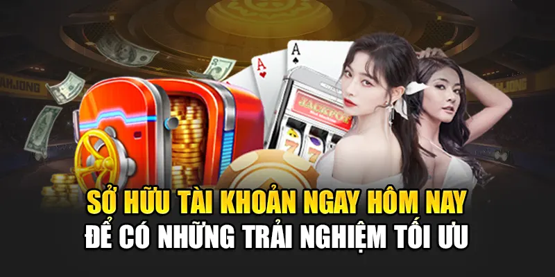 so-huu-tai-khoan-ngay-hom-nay-de-co-nhung-trai-nghiem-toi-uu