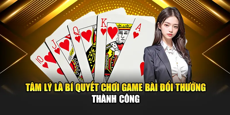 Tâm lý là bí quyết chơi game bài đổi thưởng thành công