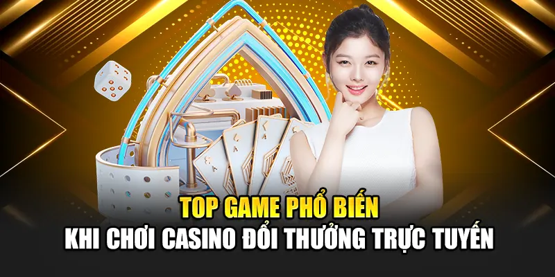 Top game phổ biến khi chơi casino đổi thưởng trực tuyến