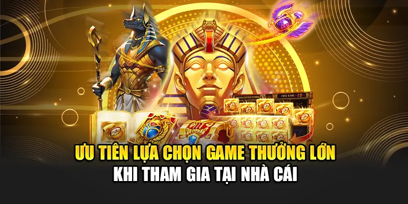uu-tien-lua-chon-game-thuong-lon-khi-tham-gia-tai-nha-cai
