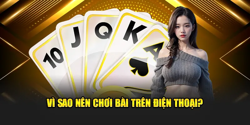 Vì sao nên chơi bài trên điện thoại?